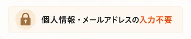 個人情報・メールアドレスの入力不要